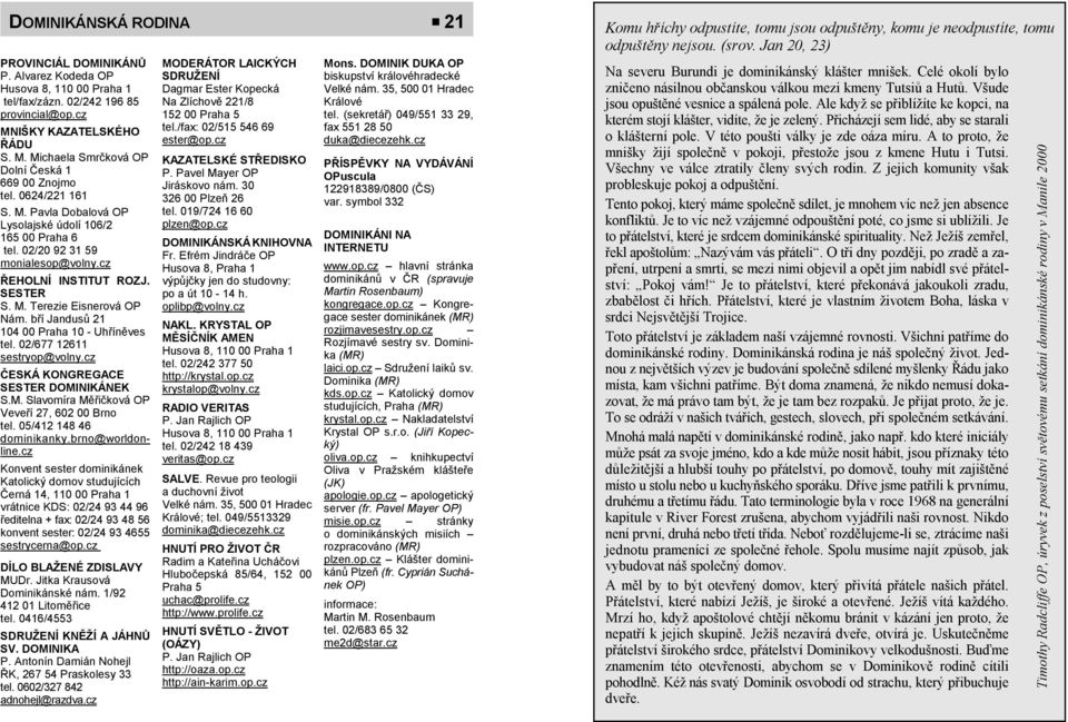 cz 152 00 Praha 5 tel. (sekretář) 049/551 33 29, MNIŠKY KAZATELSKÉHO ŘÁDU S. M. Michaela Smrčková OP Dolní Česká 1 669 00 Znojmo tel. 0624/221 161 S. M. Pavla Dobalová OP Lysolajské údolí 106/2 165 00 Praha 6 tel.