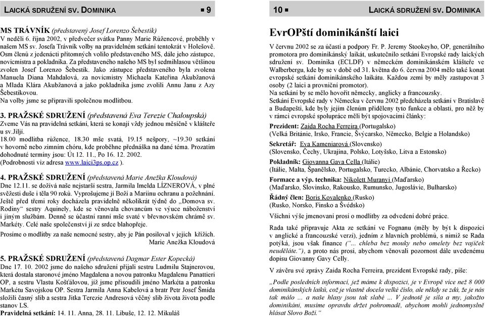 Osm členů z jedenácti přítomných volilo představeného MS, dále jeho zástupce, novicmistra a pokladníka. Za představeného našeho MS byl sedmihlasou většinou zvolen Josef Lorenzo Šebestík.