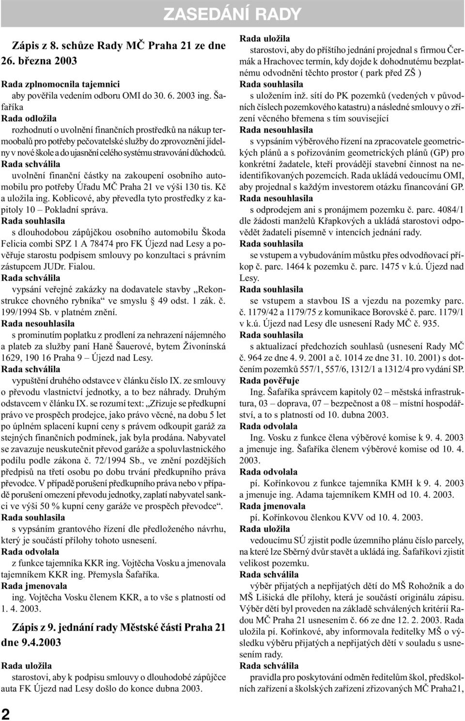 dùchodcù. Rada schválila uvolnìní finanèní èástky na zakoupení osobního automobilu pro potøeby Úøadu MÈ Praha 21 ve výši 130 tis. Kè a uložila ing.