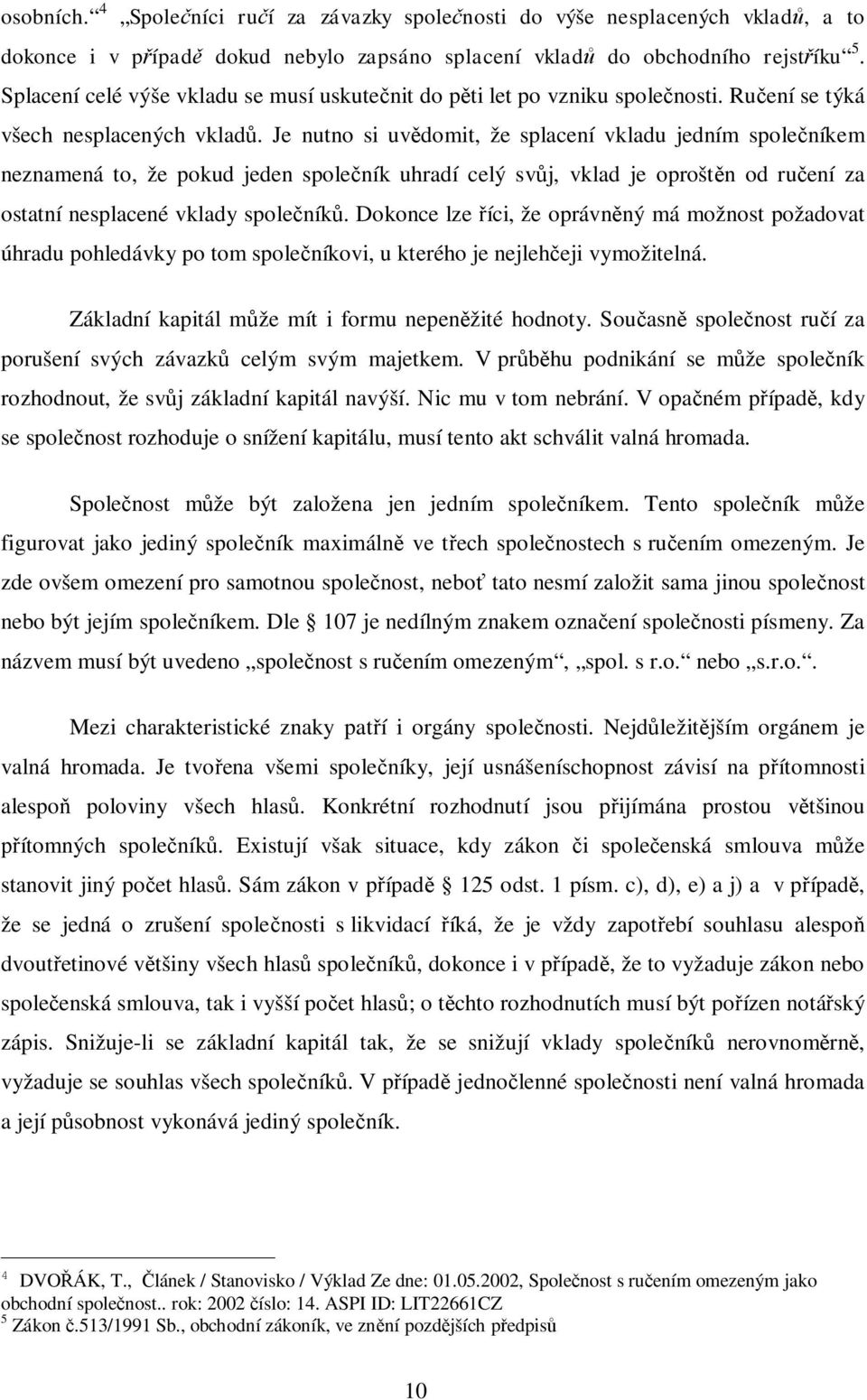 Je nutno si uv domit, že splacení vkladu jedním spole níkem neznamená to, že pokud jeden spole ník uhradí celý sv j, vklad je oprošt n od ru ení za ostatní nesplacené vklady spole ník.