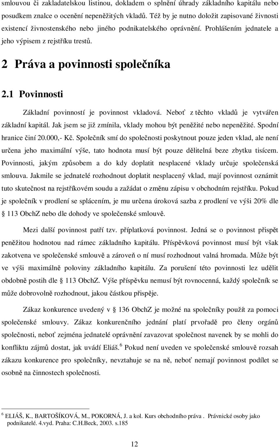 1 Povinnosti Základní povinností je povinnost vkladová. Nebo z t chto vklad je vytvá en základní kapitál. Jak jsem se již zmínila, vklady mohou být pen žité nebo nepen žité. Spodní hranice iní 20.