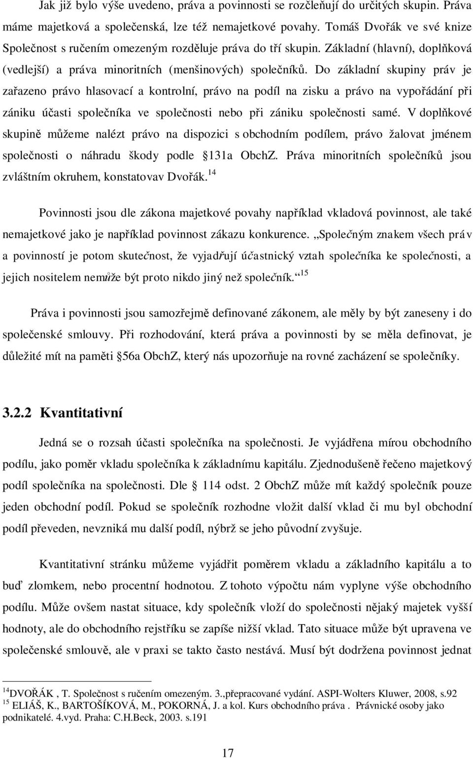 Do základní skupiny práv je za azeno právo hlasovací a kontrolní, právo na podíl na zisku a právo na vypo ádání p i zániku ú asti spole níka ve spole nosti nebo p i zániku spole nosti samé.