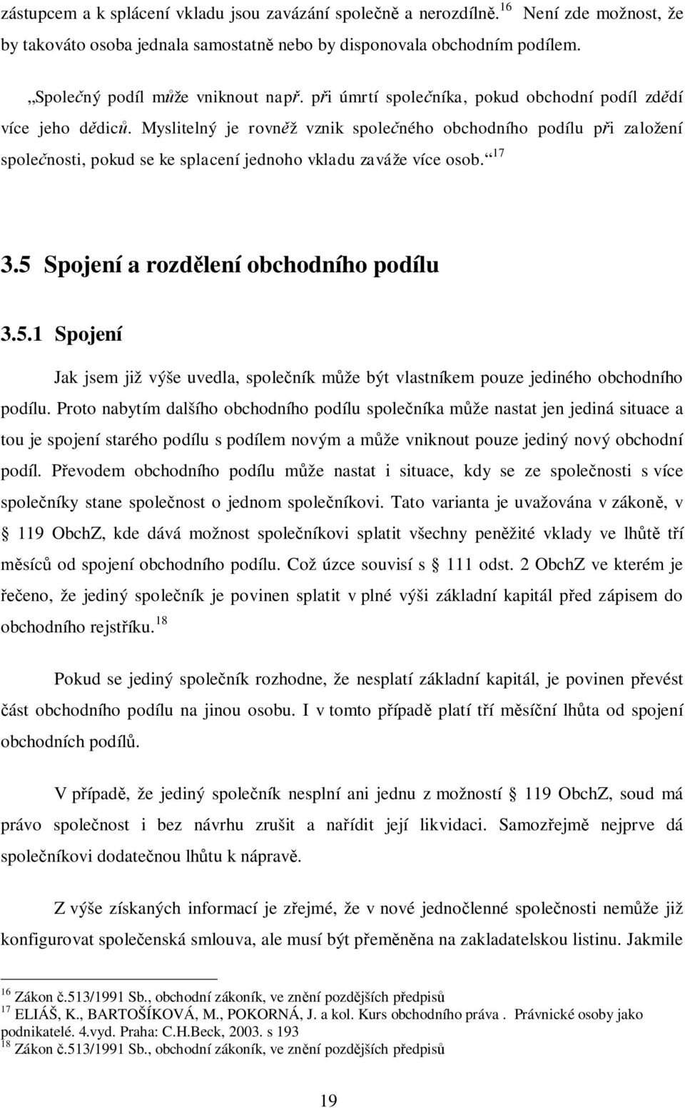 Myslitelný je rovn ž vznik spole ného obchodního podílu p i založení spole nosti, pokud se ke splacení jednoho vkladu zaváže více osob. 17 3.5 