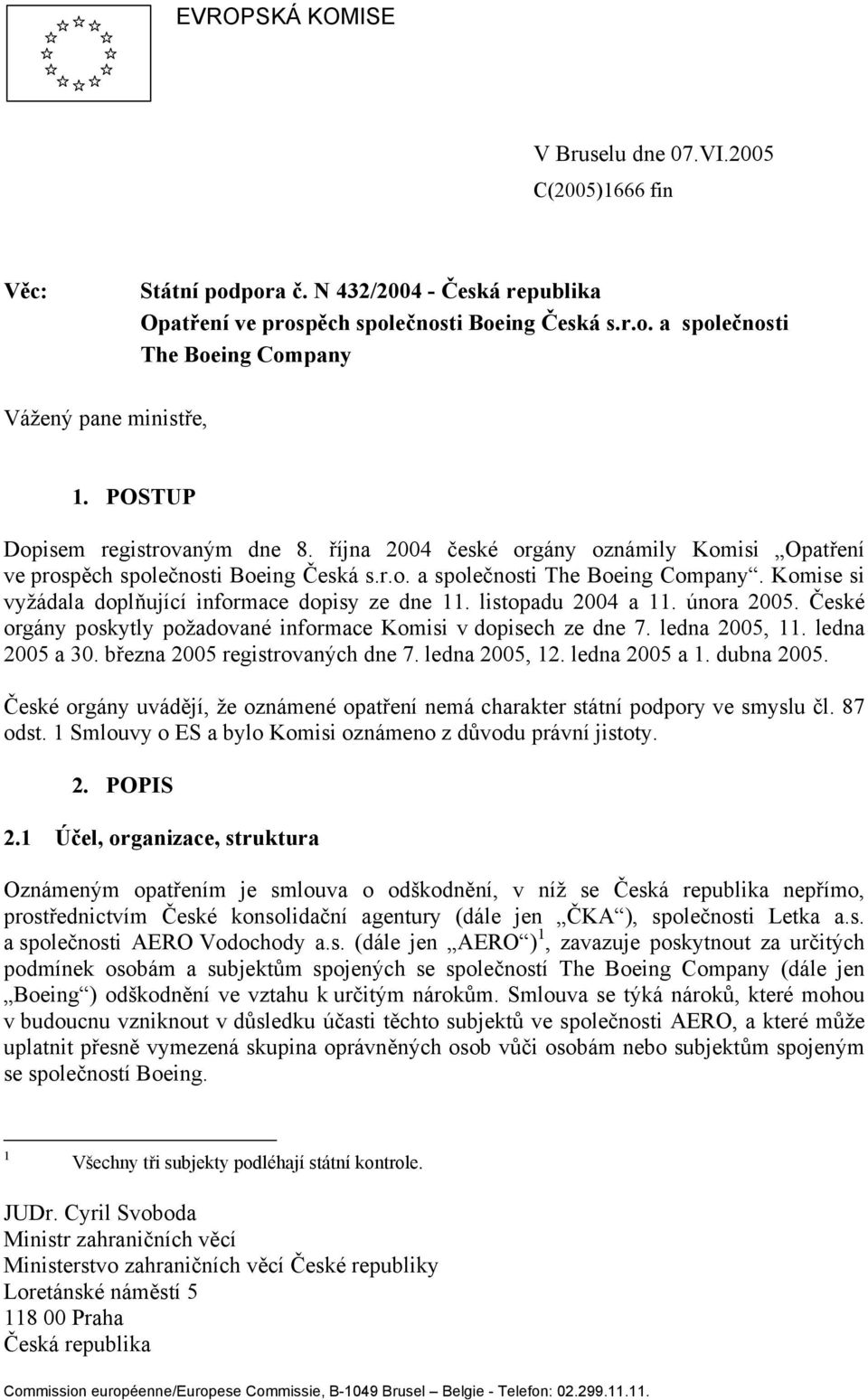 Komise si vyžádala doplňující informace dopisy ze dne 11. listopadu 2004 a 11. února 2005. České orgány poskytly požadované informace Komisi v dopisech ze dne 7. ledna 2005, 11. ledna 2005 a 30.