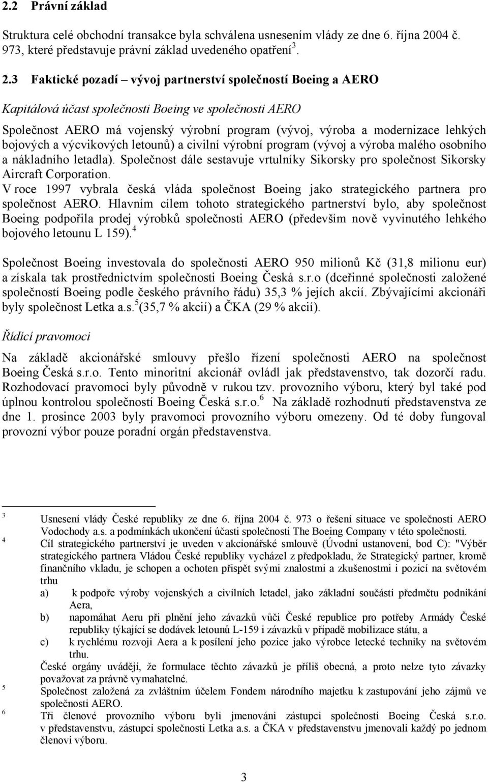 3 Faktické pozadí vývoj partnerství společností Boeing a AERO Kapitálová účast společnosti Boeing ve společnosti AERO Společnost AERO má vojenský výrobní program (vývoj, výroba a modernizace lehkých