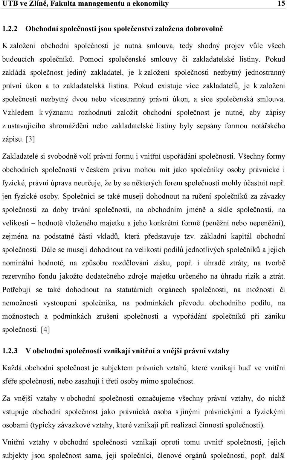 Pomocí společenské smlouvy či zakladatelské listiny. Pokud zakládá společnost jediný zakladatel, je k založení společnosti nezbytný jednostranný právní úkon a to zakladatelská listina.