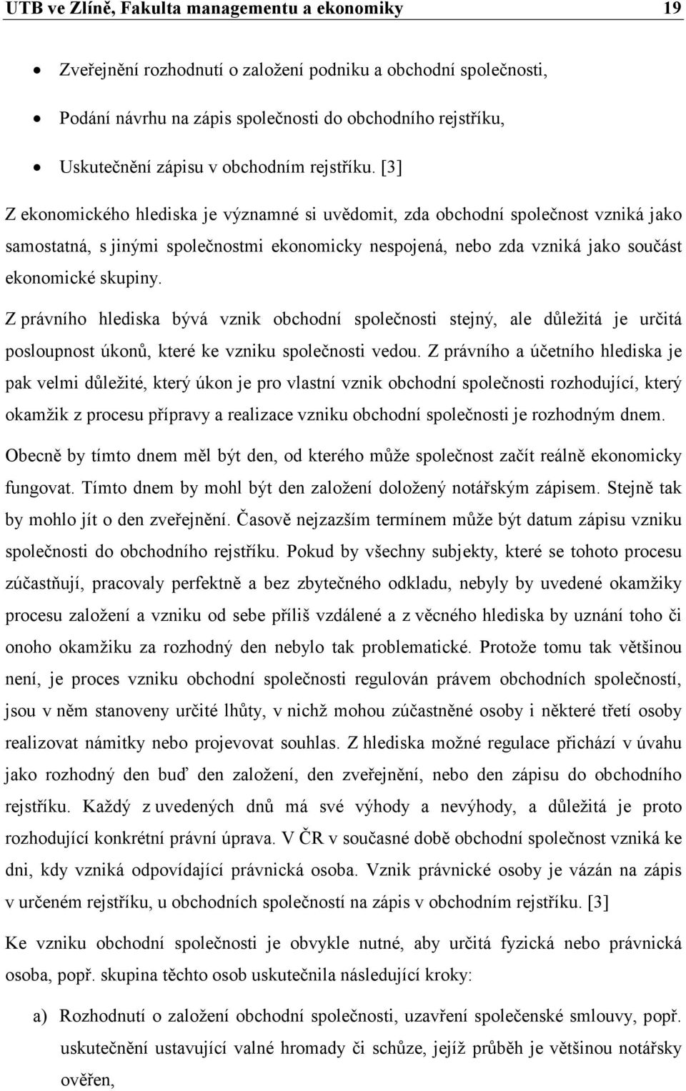 [3] Z ekonomického hlediska je významné si uvědomit, zda obchodní společnost vzniká jako samostatná, s jinými společnostmi ekonomicky nespojená, nebo zda vzniká jako součást ekonomické skupiny.