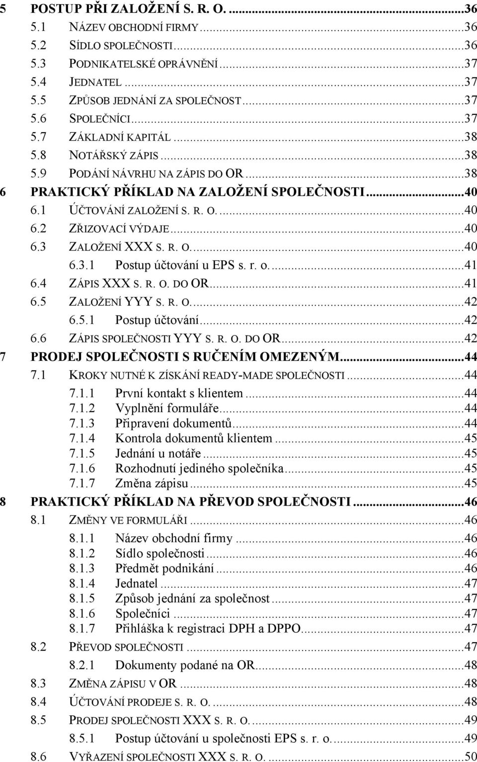 ..40 6.3 ZALOŽENÍ XXX S. R. O...40 6.3.1 Postup účtování u EPS s. r. o...41 6.4 ZÁPIS XXX S. R. O. DO OR...41 6.5 ZALOŽENÍ YYY S. R. O...42 6.5.1 Postup účtování...42 6.6 ZÁPIS SPOLEČNOSTI YYY S. R. O. DO OR...42 7 PRODEJ SPOLEČNOSTI S RUČENÍM OMEZENÝM.