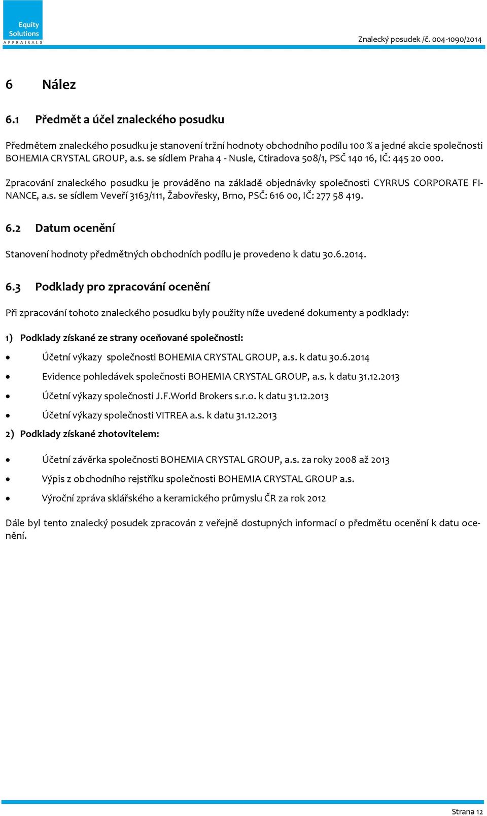 Zpracování znaleckého posudku je prováděno na základě objednávky společnosti CYRRUS CORPORATE FI- NANCE, a.s. se sídlem Veveří 3163/111, Žabovřesky, Brno, PSČ: 61