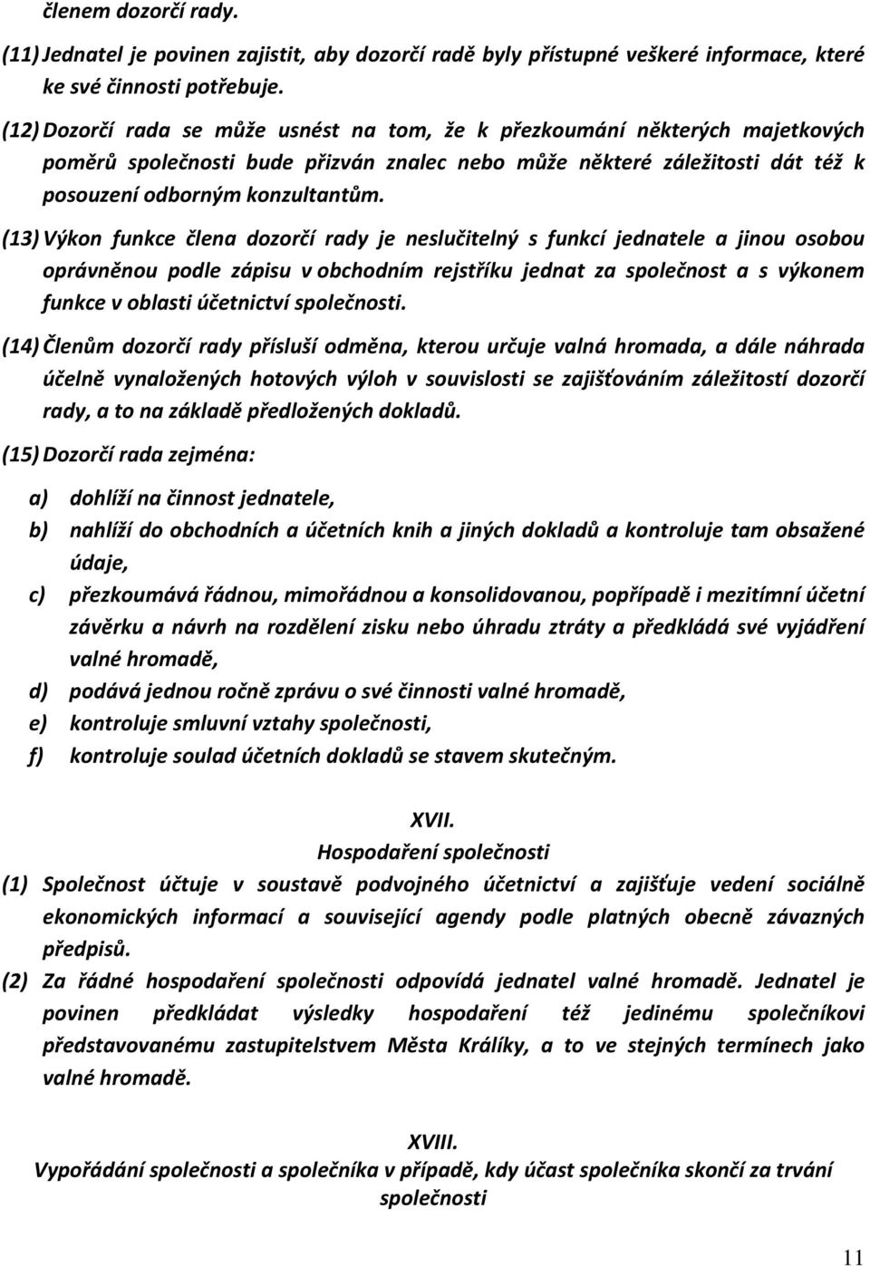 (13) Výkon funkce člena dozorčí rady je neslučitelný s funkcí jednatele a jinou osobou oprávněnou podle zápisu v obchodním rejstříku jednat za společnost a s výkonem funkce v oblasti účetnictví