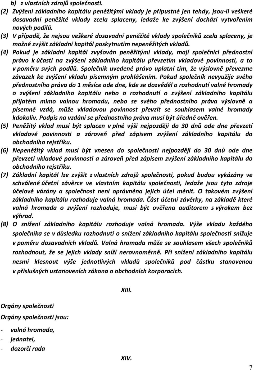 (3) V případě, že nejsou veškeré dosavadní peněžité vklady společníků zcela splaceny, je možné zvýšit základní kapitál poskytnutím nepeněžitých vkladů.