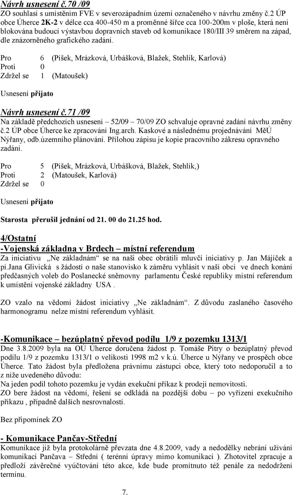 grafického zadání. Zdržel se 1 (Matoušek) Návrh usnesení č.71 /09 Na základě předchozích usnesení 52/09 70/09 ZO schvaluje opravné zadání návrhu změny č.2 ÚP obce Úherce ke zpracování Ing.arch.