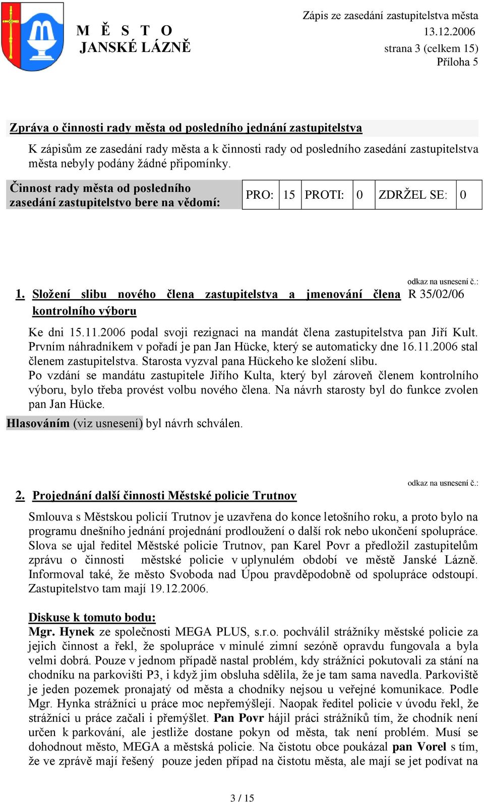 Složení slibu nového člena zastupitelstva a jmenování člena kontrolního výboru R 35/02/06 Ke dni 15.11.2006 podal svoji rezignaci na mandát člena zastupitelstva pan Jiří Kult.