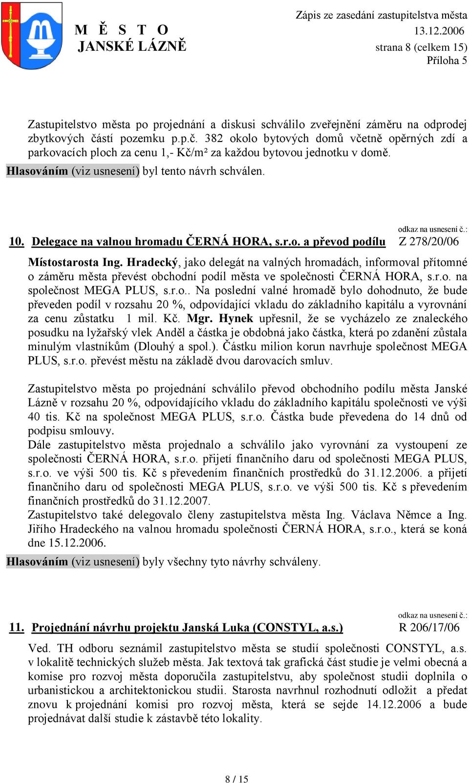 Hradecký, jako delegát na valných hromadách, informoval přítomné o záměru města převést obchodní podíl města ve společnosti ČERNÁ HORA, s.r.o. na společnost MEGA PLUS, s.r.o.. Na poslední valné hromadě bylo dohodnuto, ţe bude převeden podíl v rozsahu 20 %, odpovídající vkladu do základního kapitálu a vyrovnání za cenu zůstatku 1 mil.