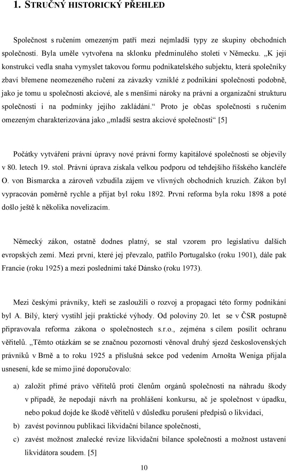 společnosti akciové, ale s menšími nároky na právní a organizační strukturu společnosti i na podmínky jejího zakládání.