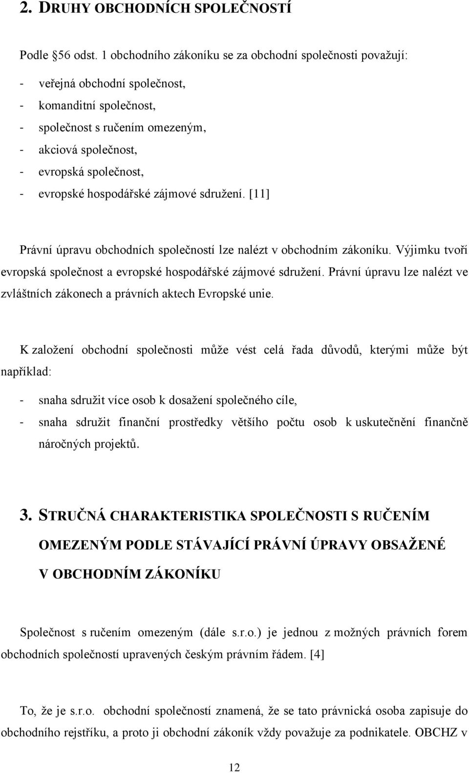 evropské hospodářské zájmové sdruţení. [11] Právní úpravu obchodních společností lze nalézt v obchodním zákoníku. Výjimku tvoří evropská společnost a evropské hospodářské zájmové sdruţení.