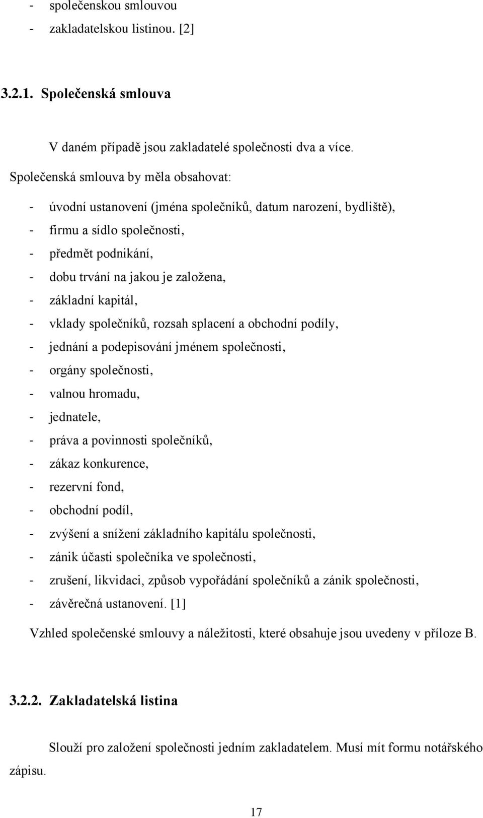 základní kapitál, - vklady společníků, rozsah splacení a obchodní podíly, - jednání a podepisování jménem společnosti, - orgány společnosti, - valnou hromadu, - jednatele, - práva a povinnosti