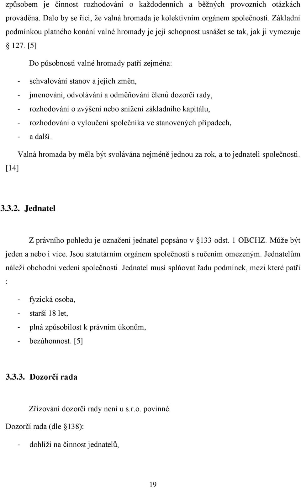 [5] Do působnosti valné hromady patří zejména: - schvalování stanov a jejich změn, - jmenování, odvolávání a odměňování členů dozorčí rady, - rozhodování o zvýšení nebo sníţení základního kapitálu, -