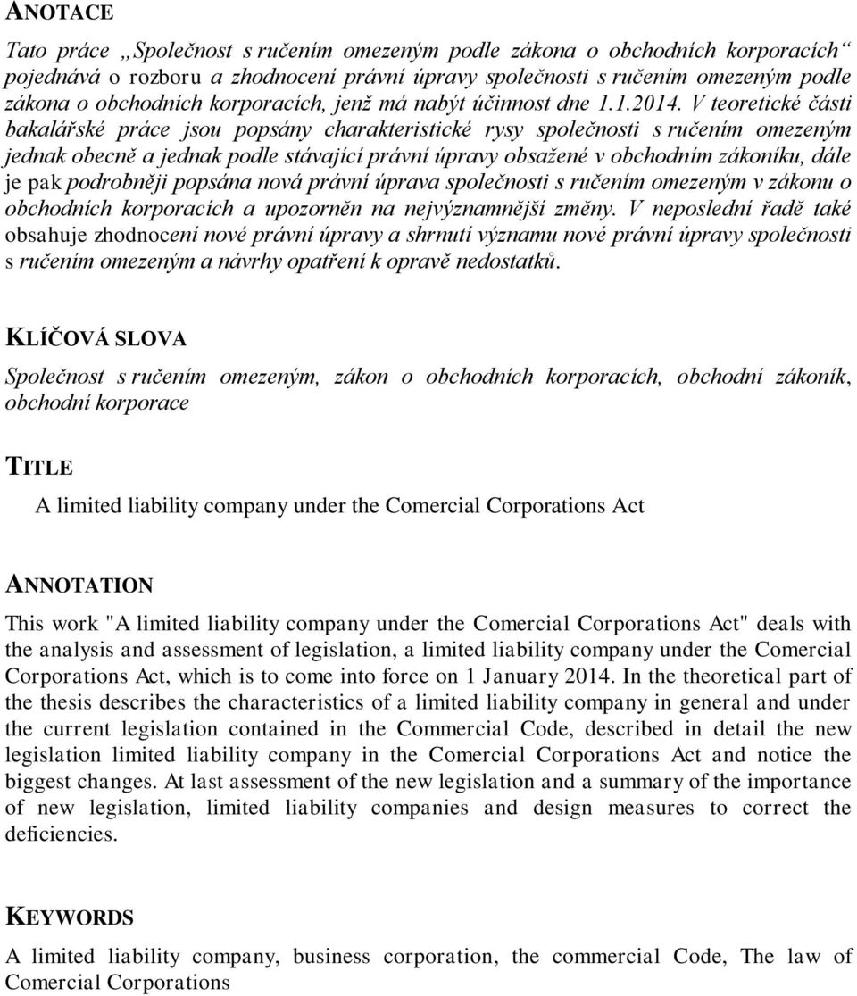 V teoretické části bakalářské práce jsou popsány charakteristické rysy společnosti s ručením omezeným jednak obecně a jednak podle stávající právní úpravy obsažené v obchodním zákoníku, dále je pak