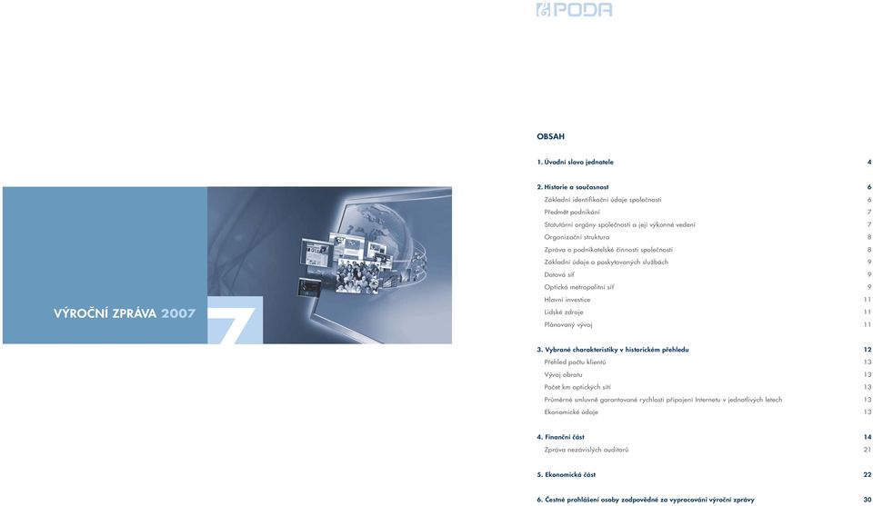 činnosti společnosti 8 Základní údaje o poskytovaných službách 9 Datová síť 9 Optická metropolitní síť 9 VÝROČNÍ ZPRÁVA 2007 Hlavní investice 11 Lidské zdroje 11 Plánovaný vývoj 11 3.