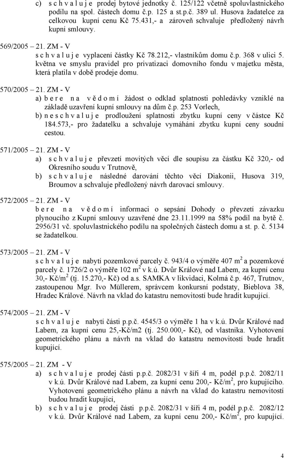 května ve smyslu pravidel pro privatizaci domovního fondu v majetku města, která platila v době prodeje domu. 570/2005 21.