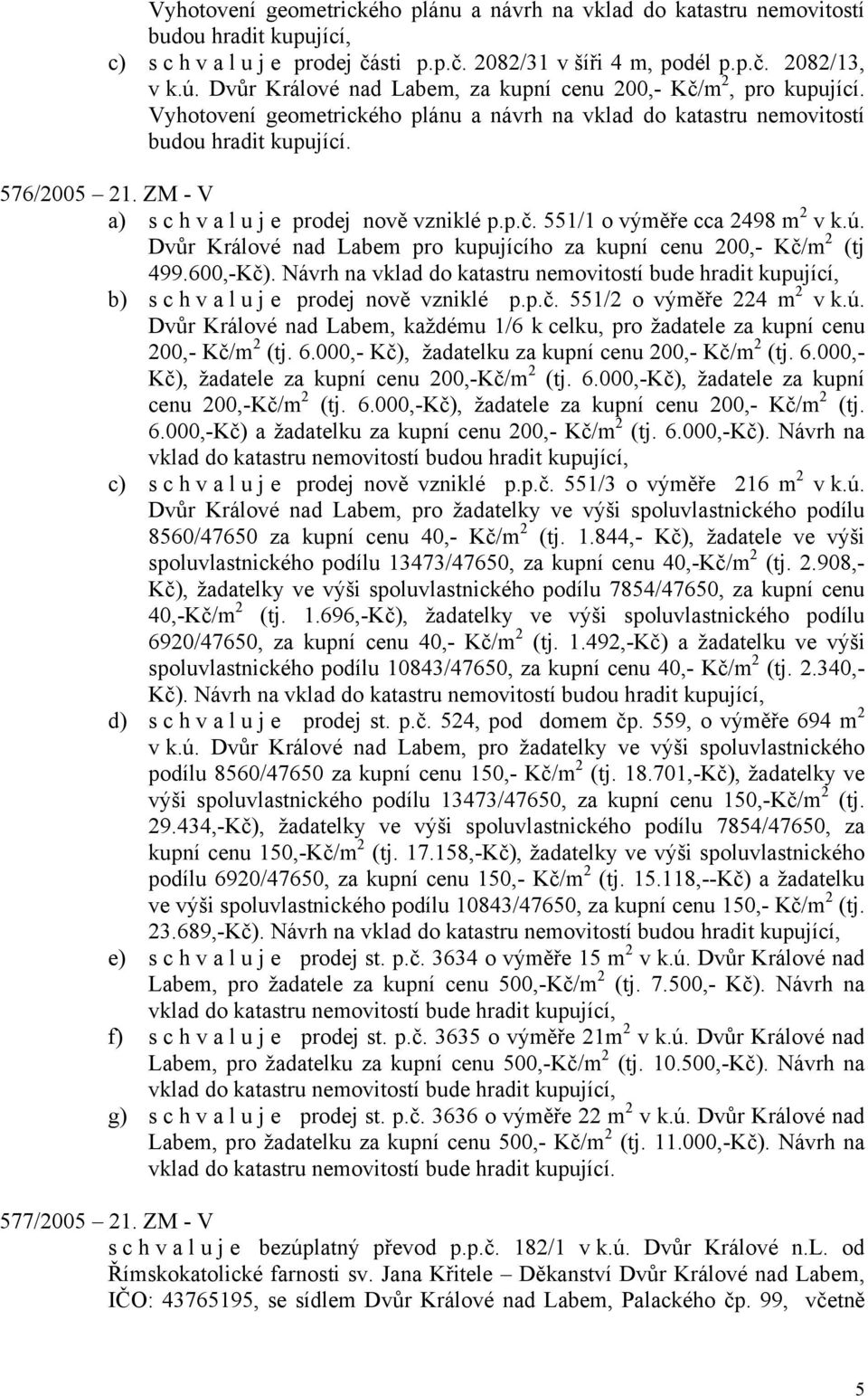 ZM - V a) s c h v a l u j e prodej nově vzniklé p.p.č. 551/1 o výměře cca 2498 m 2 v k.ú. Dvůr Králové nad Labem pro kupujícího za kupní cenu 200,- Kč/m 2 (tj 499.600,-Kč).