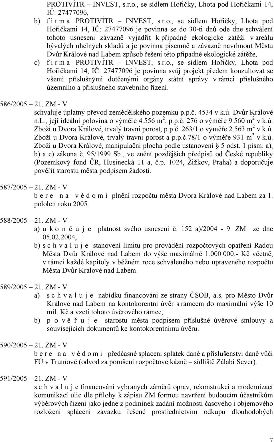 vyjádřit k případné ekologické zátěži v areálu bývalých uhelných skladů a je povinna písemně a závazně navrhnout Městu Dvůr Králové nad Labem způsob řešení této případné ekologické zátěže, c) f i r m