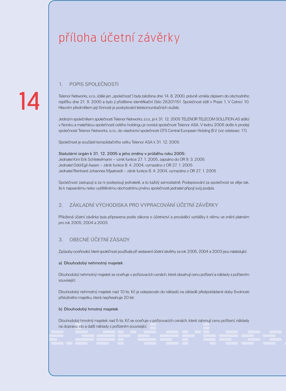 Jediným společníkem společnosti Telenor Networks, s.r.o., je k 31. 12. 2005 TELENOR TELECOM SOLUTION AS sídlící v Norsku a mateřskou společností celého holdingu je norská společnost Telenor ASA.