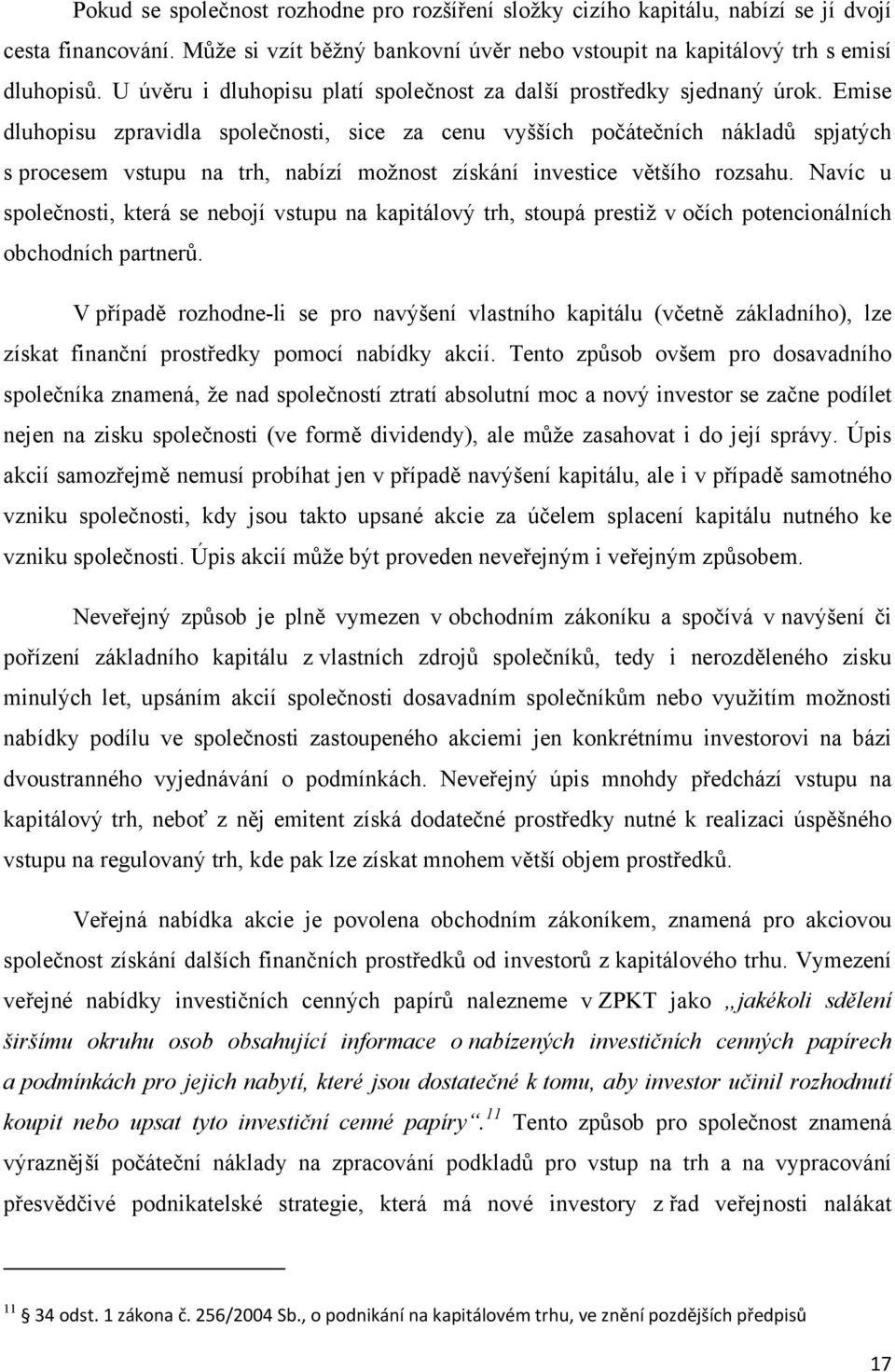 Emise dluhopisu zpravidla společnosti, sice za cenu vyšších počátečních nákladů spjatých s procesem vstupu na trh, nabízí možnost získání investice většího rozsahu.