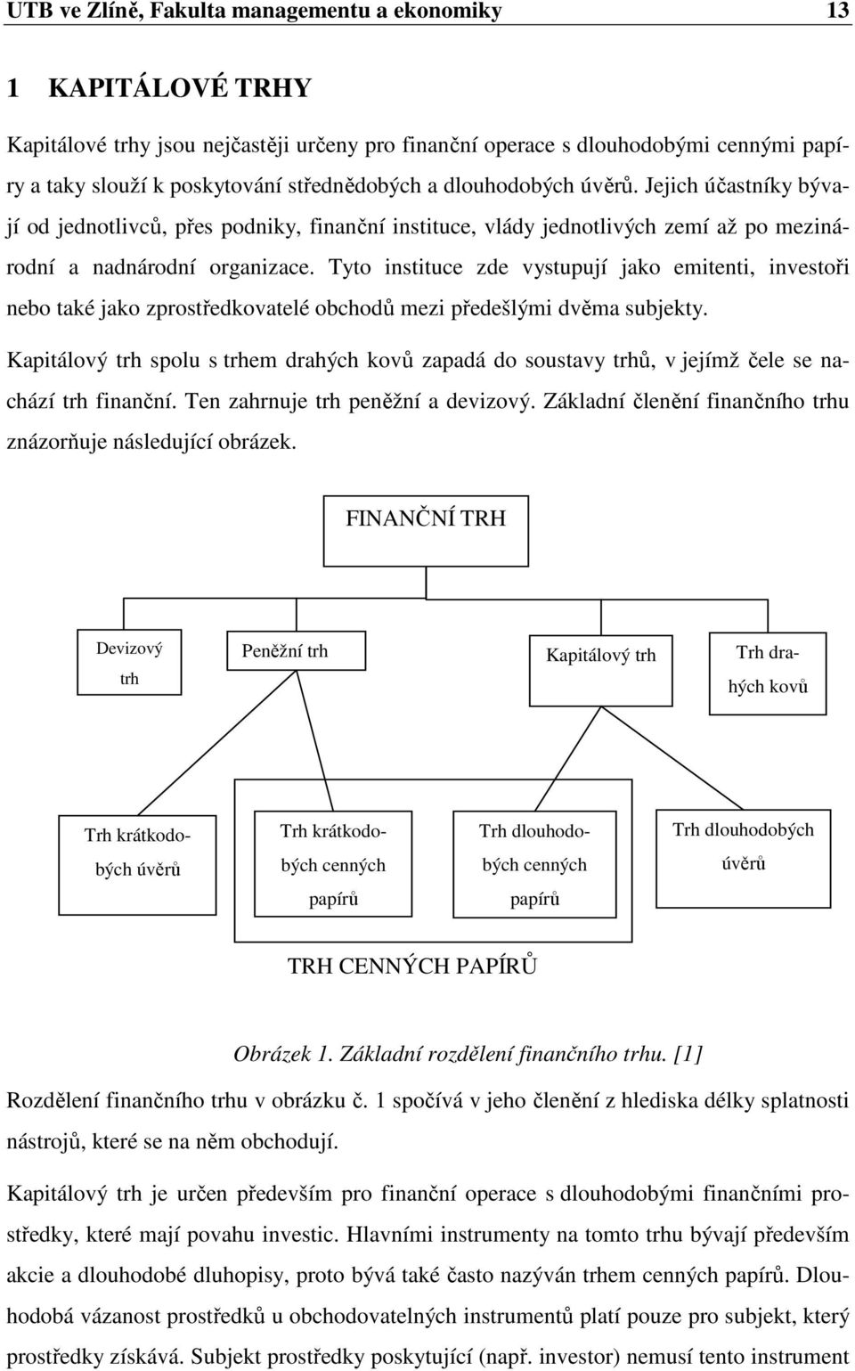 Tyto instituce zde vystupují jako emitenti, investoři nebo také jako zprostředkovatelé obchodů mezi předešlými dvěma subjekty.