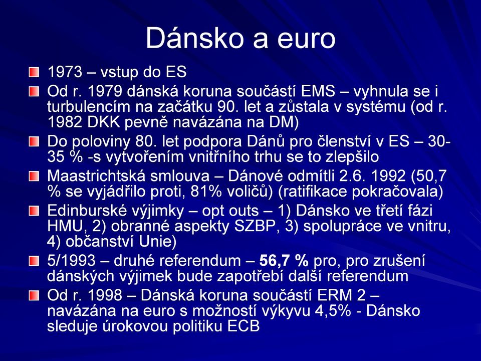 1992 (50,7 % se vyjádřilo proti, 81% voličů) (ratifikace pokračovala) Edinburské výjimky opt outs 1) Dánsko ve třetí fázi HMU, 2) obranné aspekty SZBP, 3) spolupráce ve vnitru, 4)