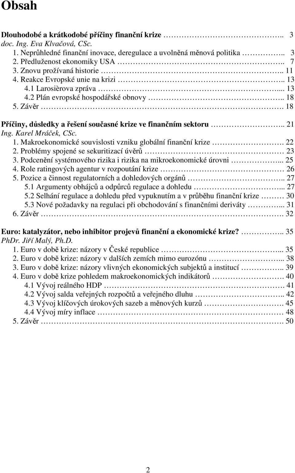 18 Příčiny, důsledky a řešení současné krize ve finančním sektoru.. 21 Ing. Karel Mráček, CSc. 1. Makroekonomické souvislosti vzniku globální finanční krize. 22 2.