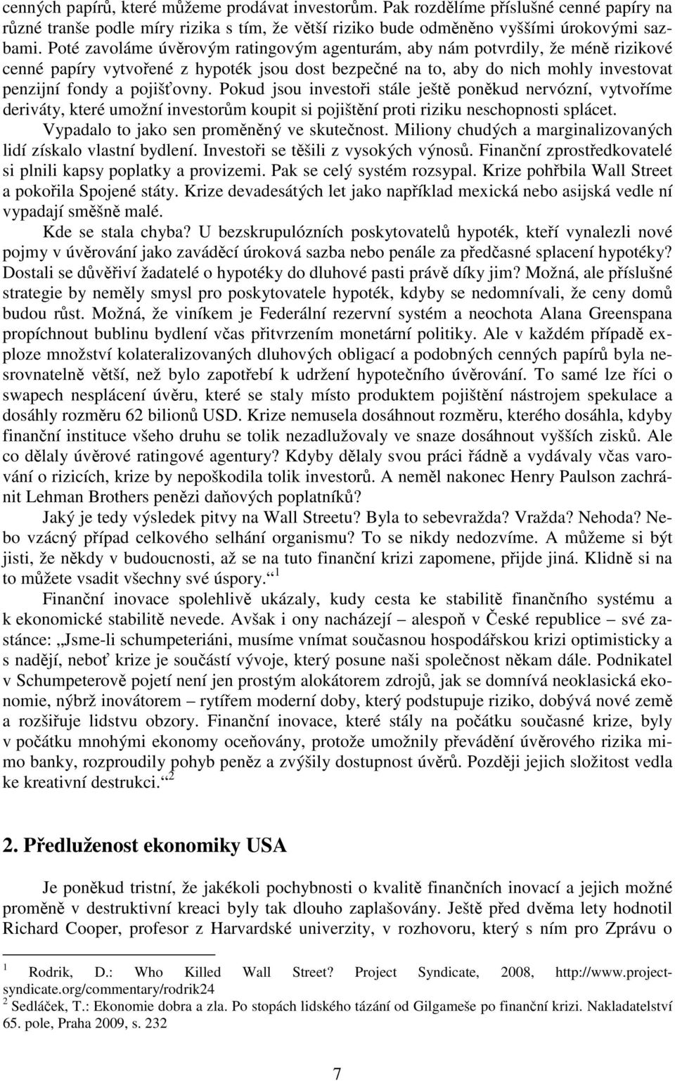 Pokud jsou investoři stále ještě poněkud nervózní, vytvoříme deriváty, které umožní investorům koupit si pojištění proti riziku neschopnosti splácet. Vypadalo to jako sen proměněný ve skutečnost.