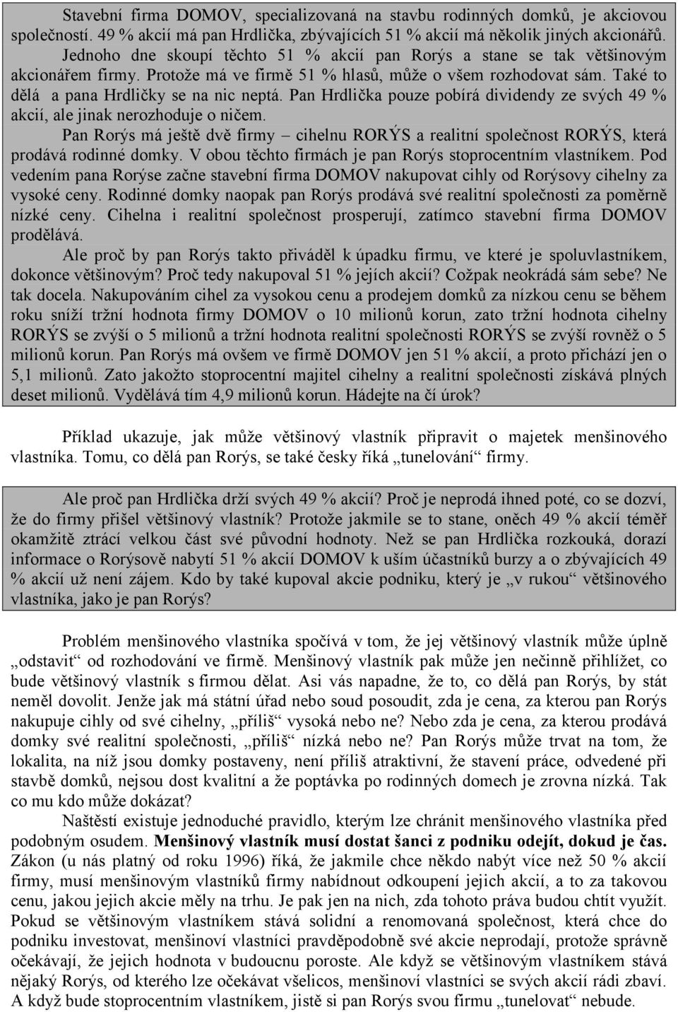 Pan Hrdlička pouze pobírá dividendy ze svých 49 % akcií, ale jinak nerozhoduje o ničem. Pan Rorýs má ještě dvě firmy cihelnu RORÝS a realitní společnost RORÝS, která prodává rodinné domky.