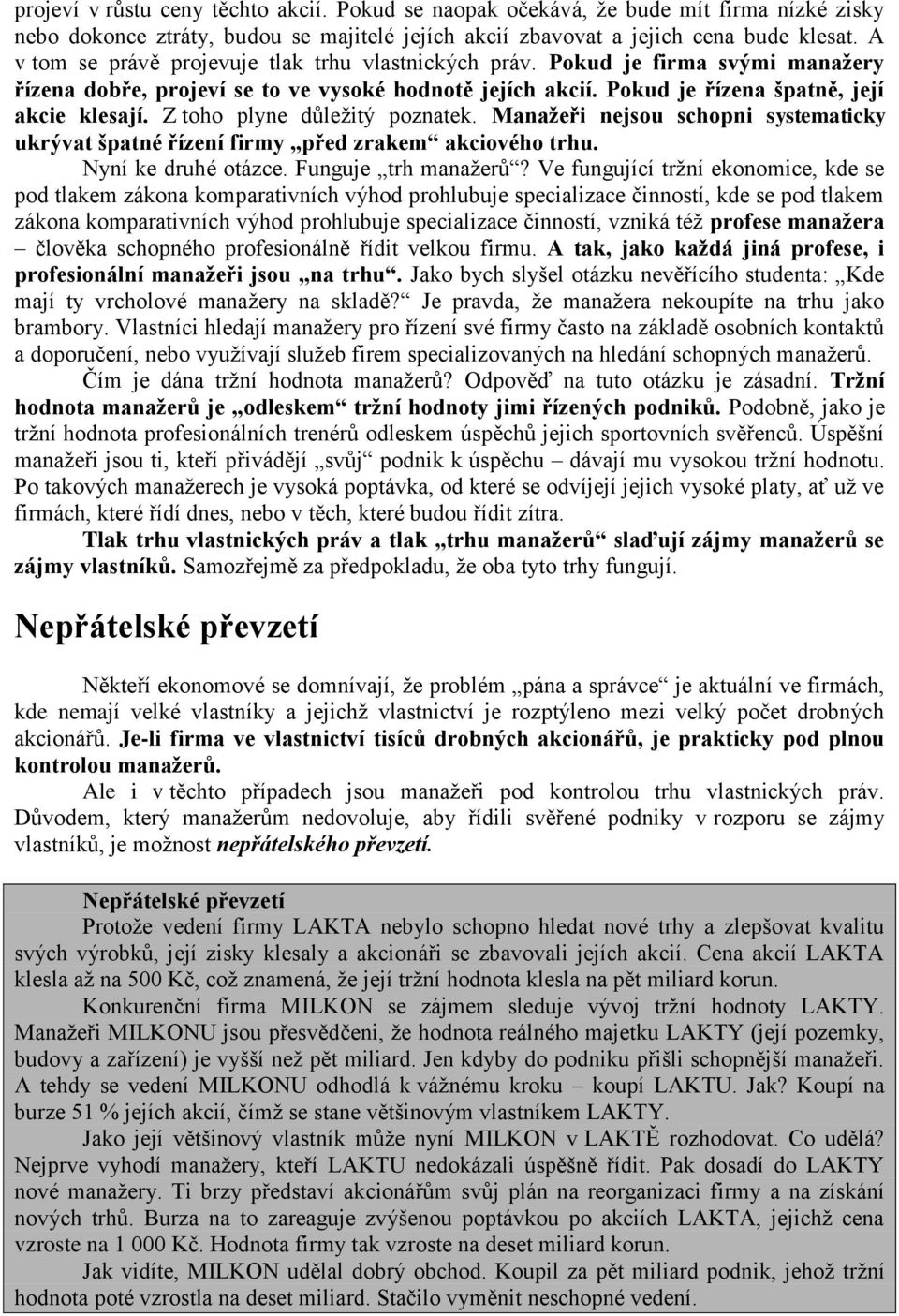 Z toho plyne důležitý poznatek. Manažeři nejsou schopni systematicky ukrývat špatné řízení firmy před zrakem akciového trhu. Nyní ke druhé otázce. Funguje trh manažerů?