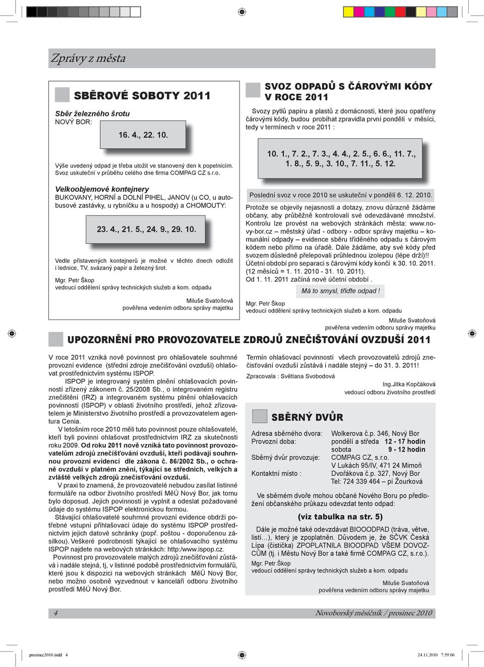 zpravidla první pondělí v měsíci, tedy v termínech v roce 2011 : 10. 1., 7. 2., 7. 3., 4. 4., 2. 5., 6. 6., 11. 7., 1. 8., 5. 9., 3. 10., 7. 11., 5. 12.