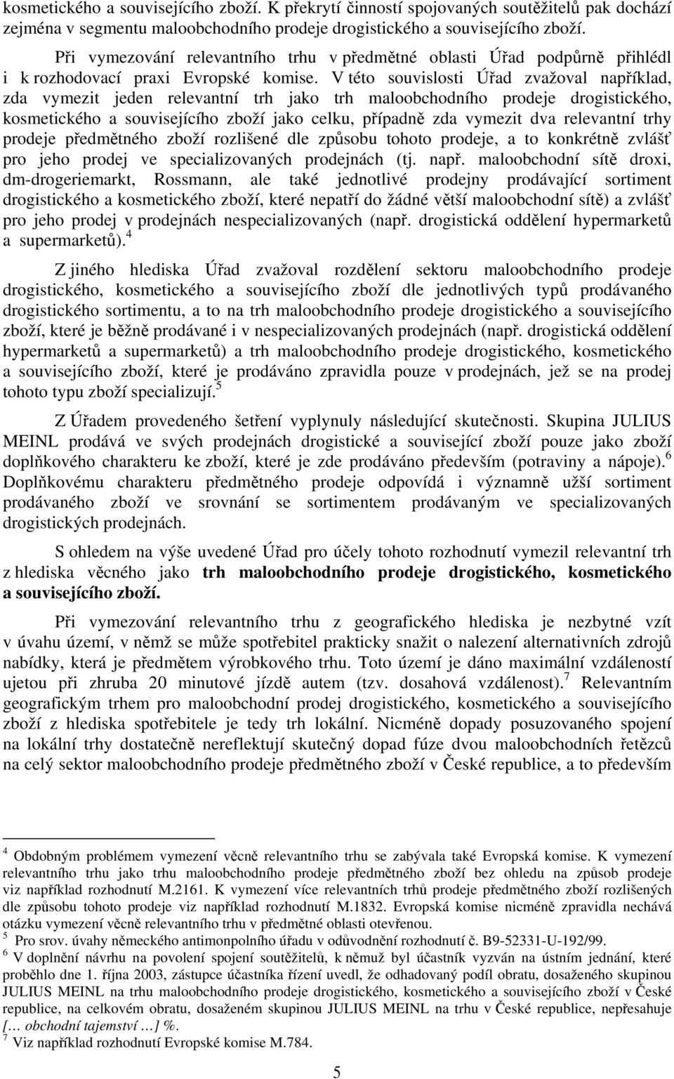 V této souvislosti Úřad zvažoval například, zda vymezit jeden relevantní trh jako trh maloobchodního prodeje drogistického, kosmetického a souvisejícího zboží jako celku, případně zda vymezit dva