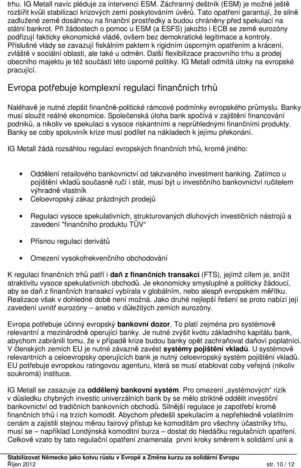 Při žádostech o pomoc u ESM (a ESFS) jakožto i ECB se země eurozóny podřizují fakticky ekonomické vládě, ovšem bez demokratické legitimace a kontroly.