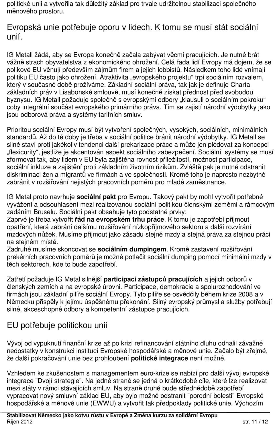 Celá řada lidí Evropy má dojem, že se polikové EU věnují především zájmům firem a jejich lobbistů. Následkem toho lidé vnímají politiku EU často jako ohrožení.