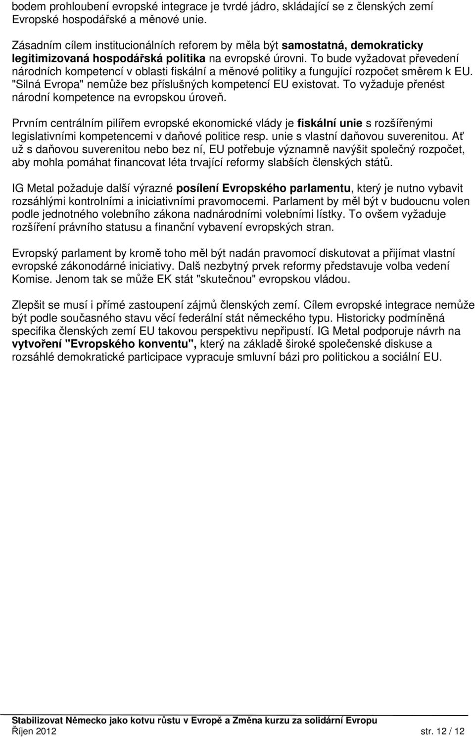 To bude vyžadovat převedení národních kompetencí v oblasti fiskální a měnové politiky a fungující rozpočet směrem k EU. "Silná Evropa" nemůže bez příslušných kompetencí EU existovat.