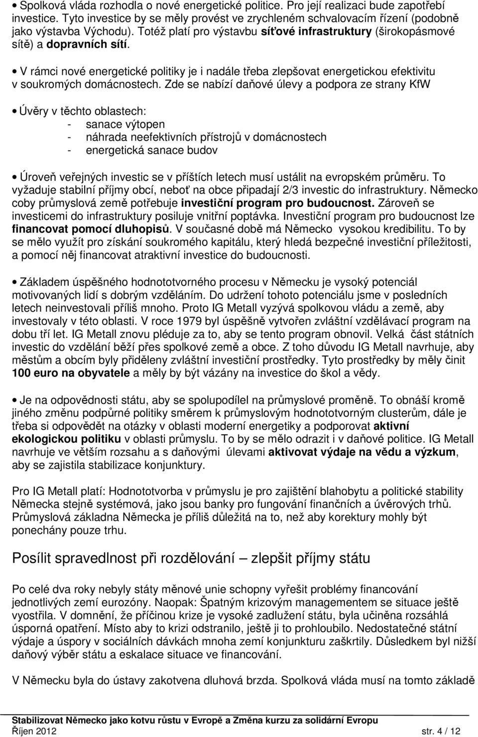 Zde se nabízí daňové úlevy a podpora ze strany KfW Úvěry v těchto oblastech: - sanace výtopen - náhrada neefektivních přístrojů v domácnostech - energetická sanace budov Úroveň veřejných investic se