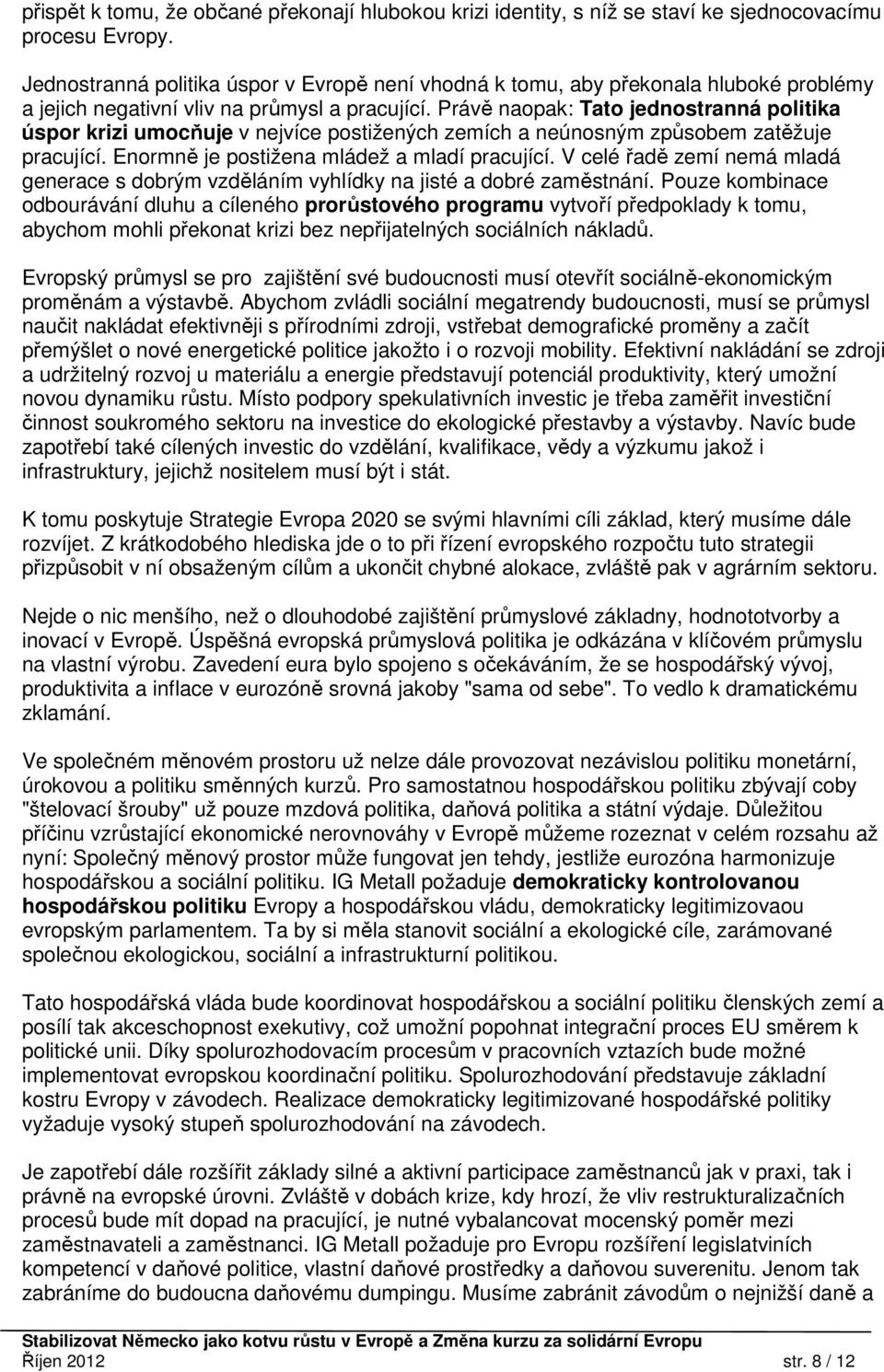 Právě naopak: Tato jednostranná politika úspor krizi umocňuje v nejvíce postižených zemích a neúnosným způsobem zatěžuje pracující. Enormně je postižena mládež a mladí pracující.