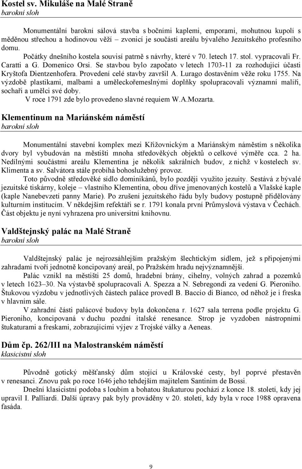 Jezuitského profesního domu. Počátky dnešního kostela souvisí patrně s návrhy, které v 70. letech 17. stol. vypracovali Fr. Caratti a G. Domenico Orsi.