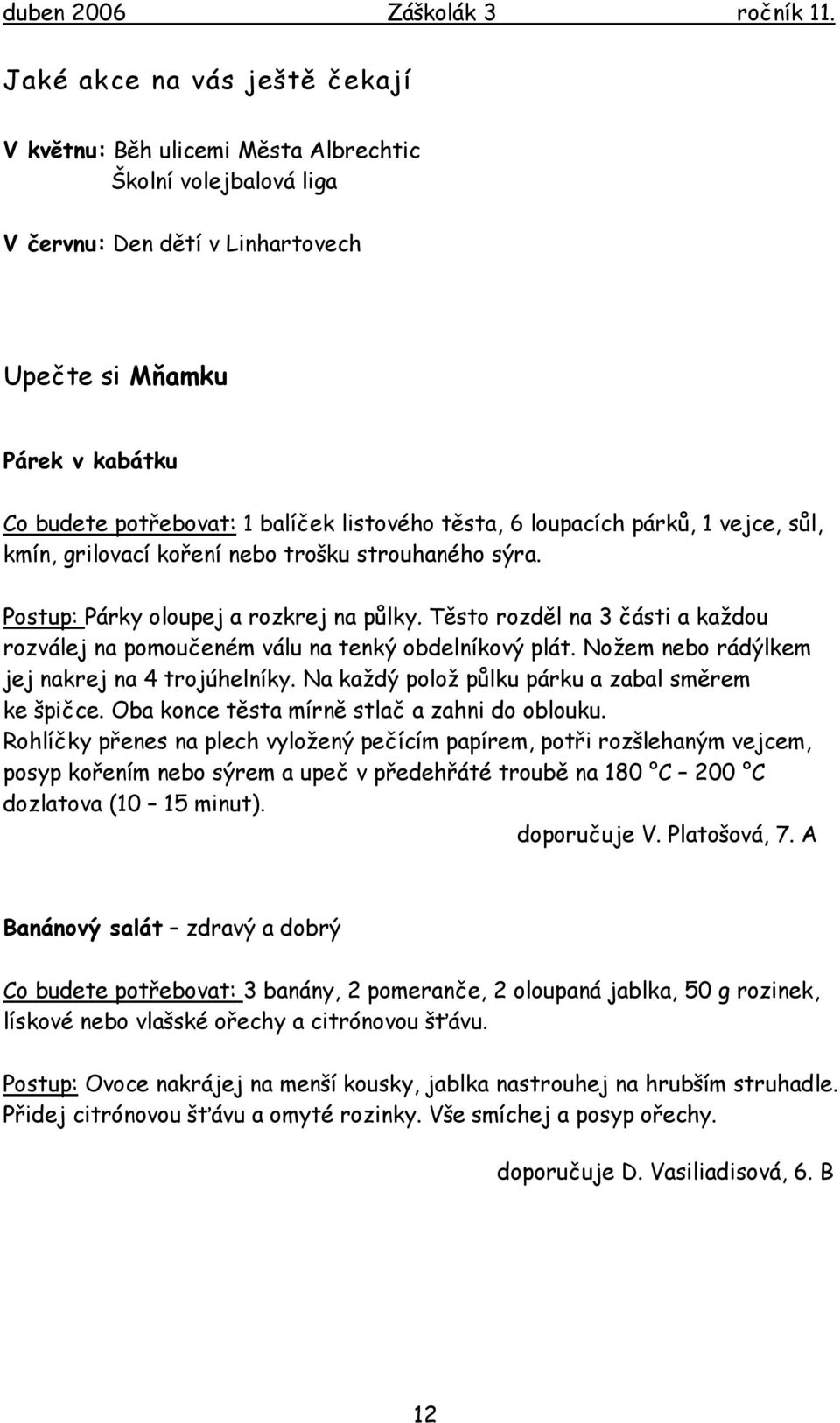 Těsto rozděl na 3 části a každou rozválej na pomoučeném válu na tenký obdelníkový plát. Nožem nebo rádýlkem jej nakrej na 4 trojúhelníky. Na každý polož půlku párku a zabal směrem ke špičce.