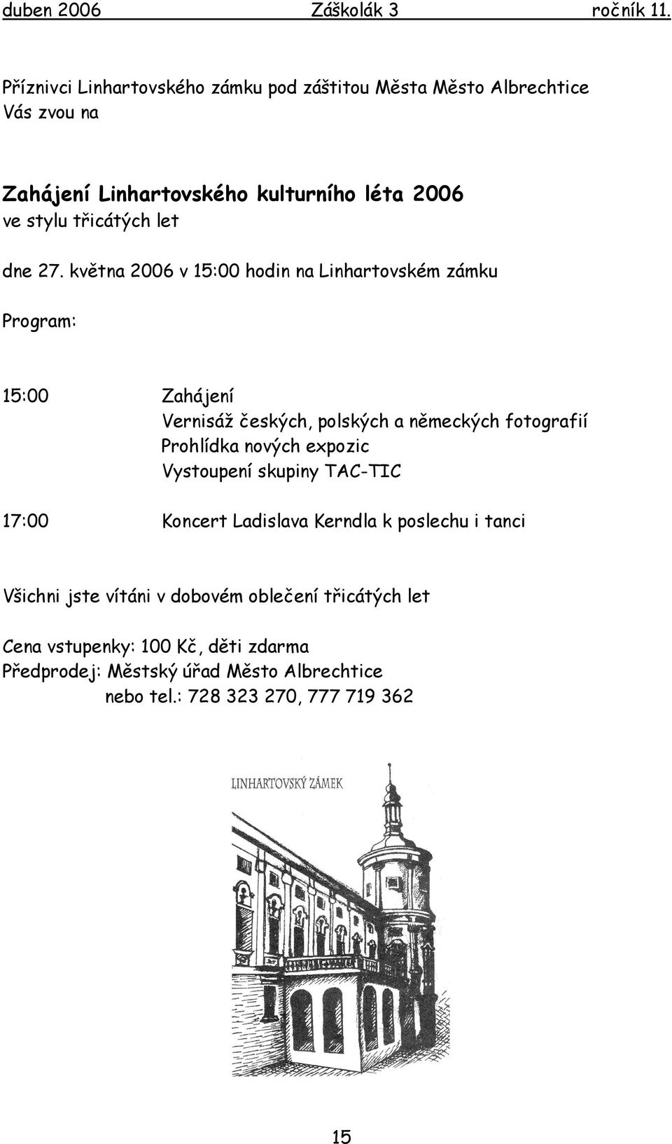 května 2006 v 15:00 hodin na Linhartovském zámku Program: 15:00 Zahájení Vernisáž českých, polských a německých fotografií Prohlídka