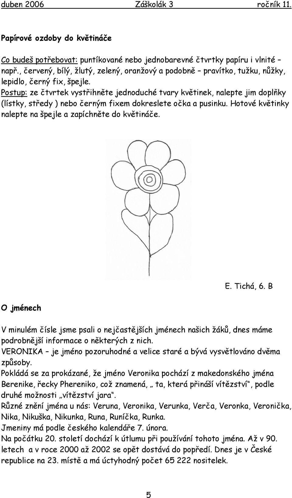 Postup: ze čtvrtek vystřihněte jednoduché tvary květinek, nalepte jim doplňky (lístky, středy ) nebo černým fixem dokreslete očka a pusinku.