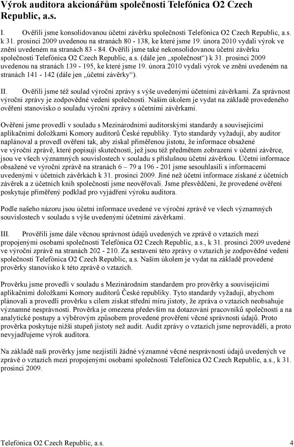 Ověřili jsme také nekonsolidovanou účetní závěrku společnosti Telefónica O2 Czech Republic, a.s. (dále jen společnost ) k 31. prosinci 2009 uvedenou na stranách 139-195, ke které jsme 19.