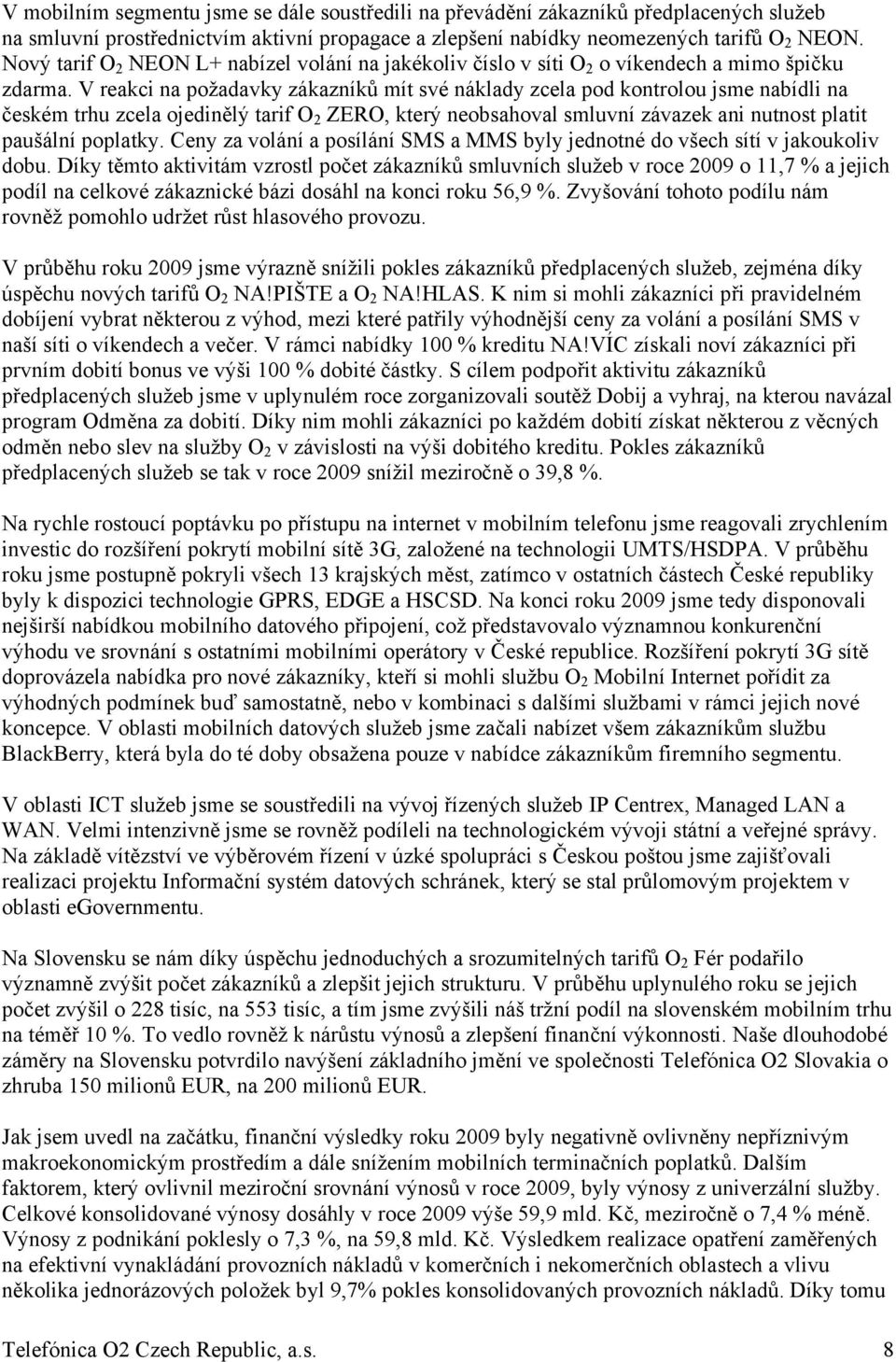 V reakci na požadavky zákazníků mít své náklady zcela pod kontrolou jsme nabídli na českém trhu zcela ojedinělý tarif O 2 ZERO, který neobsahoval smluvní závazek ani nutnost platit paušální poplatky.