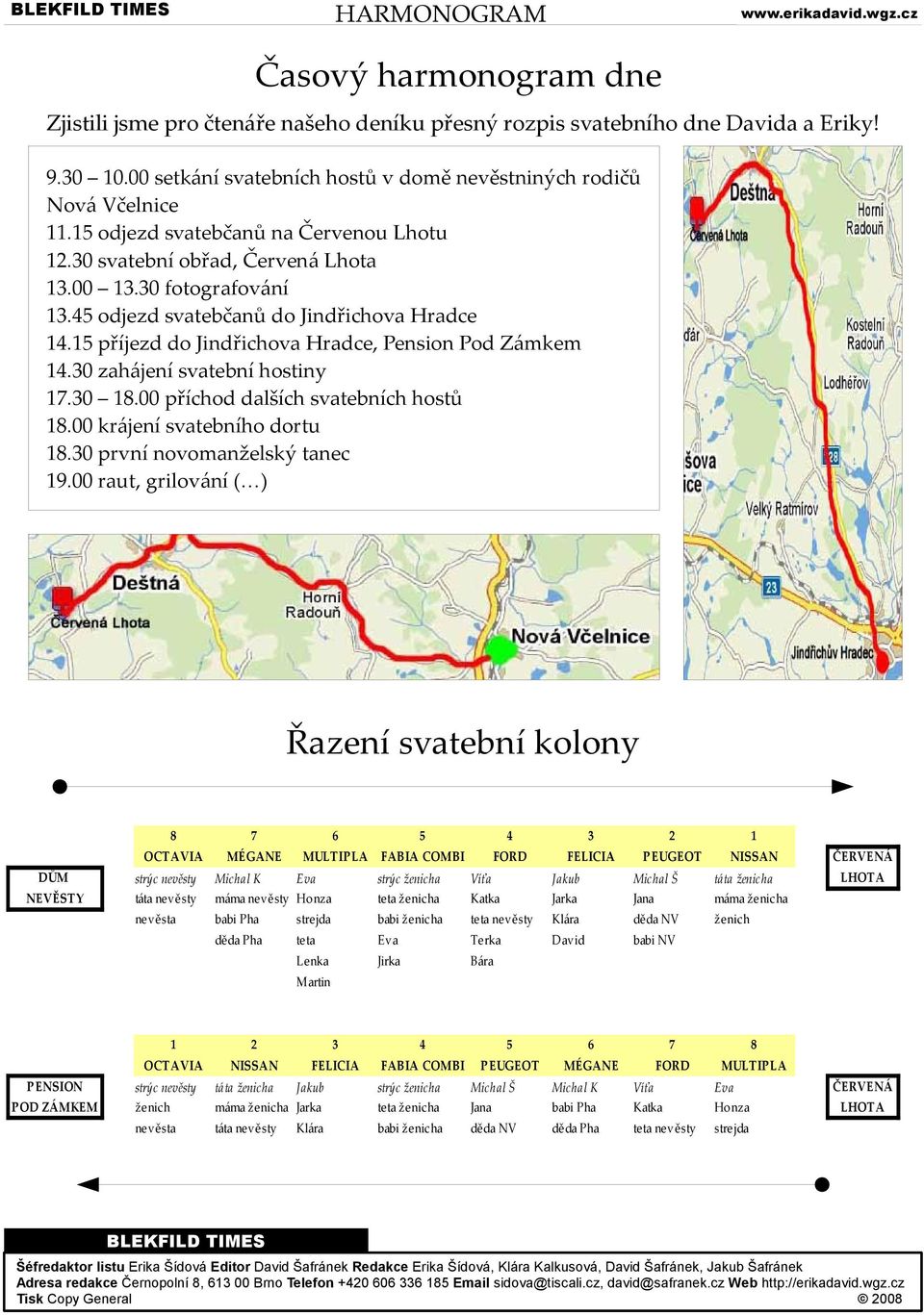 15 příjezd do Jindřichova Hradce, Pension Pod Zámkem 14.30 zahájení svatební hostiny 17.30 18.00 příchod dalších svatebních hostů 18.00 krájení svatebního dortu 18.30 první novomanželský tanec 19.