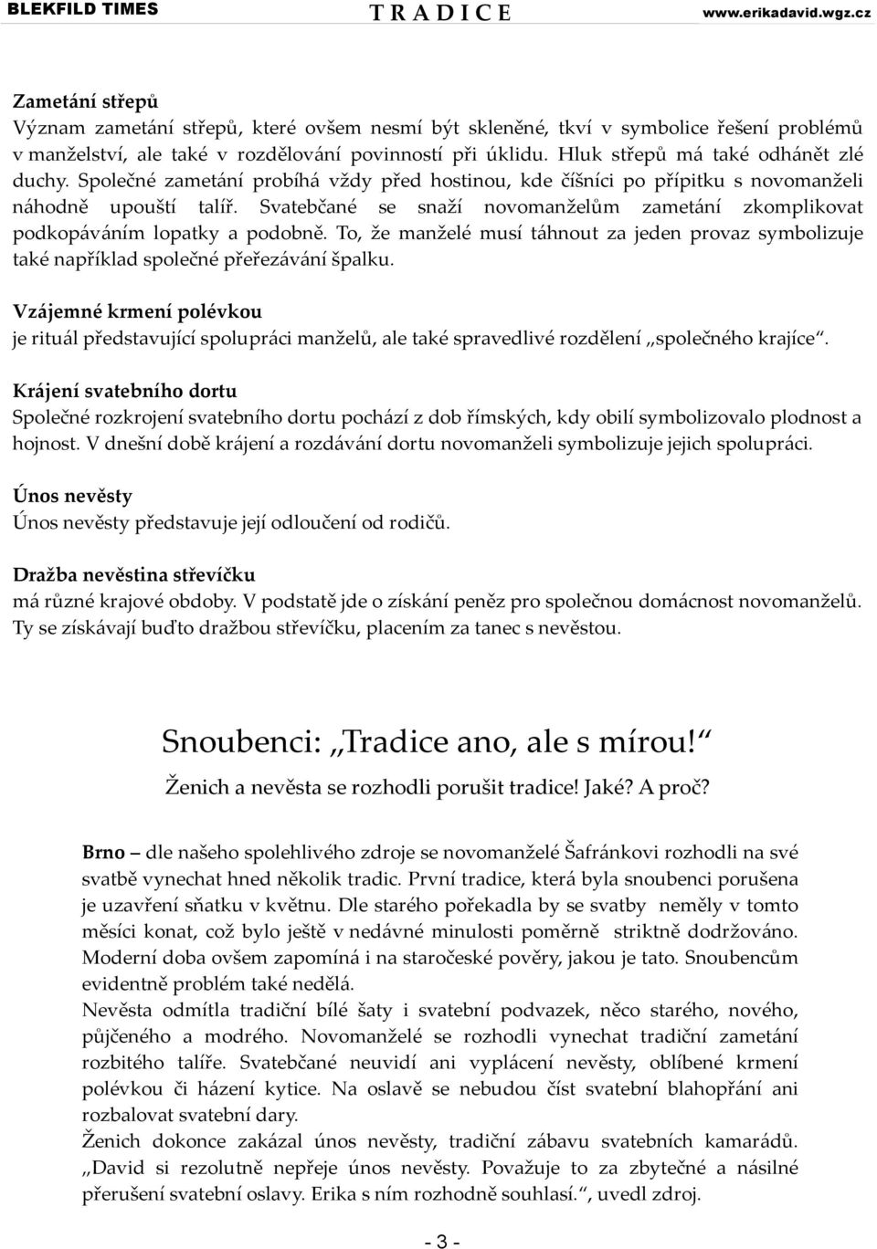 Svatebčané se snaží novomanželům zametání zkomplikovat podkopáváním lopatky a podobně. To, že manželé musí táhnout za jeden provaz symbolizuje také například společné přeřezávání špalku.